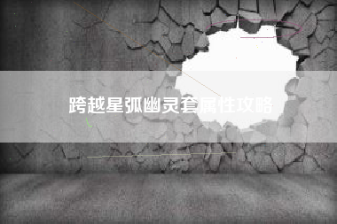 跨越星弧幽灵套属性攻略