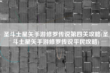 圣斗士星矢手游修罗传说第四关攻略(圣斗士星矢手游修罗传说平民攻略)