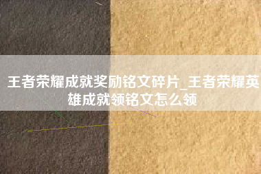 王者荣耀成就奖励铭文碎片_王者荣耀英雄成就领铭文怎么领