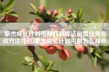 豪杰成长计划丐帮打狗棒法剧情任务完成方法介绍(豪杰成长计划丐帮怎么拜师)