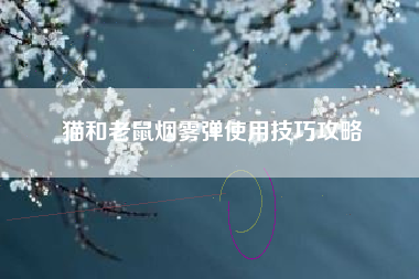 猫和老鼠烟雾弹使用技巧攻略