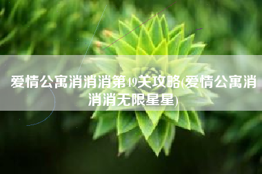 爱情公寓消消消第49关攻略(爱情公寓消消消无限星星)