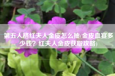 第五人格红夫人金皮怎么抽(金皮血宴多少钱？红夫人金皮获取攻略)