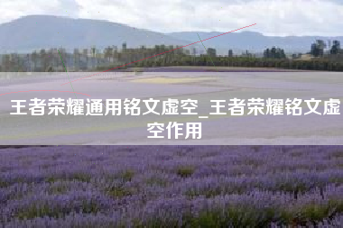 王者荣耀通用铭文虚空_王者荣耀铭文虚空作用