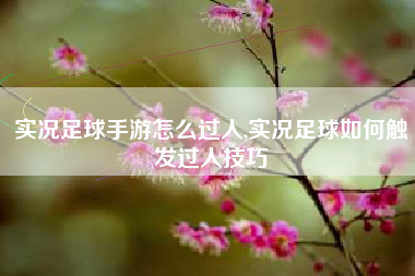 实况足球手游怎么过人,实况足球如何触发过人技巧