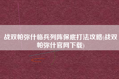 战双帕弥什临兵列阵保底打法攻略(战双帕弥什官网下载)