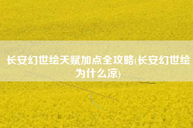 长安幻世绘天赋加点全攻略(长安幻世绘为什么凉)