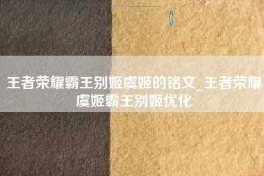王者荣耀霸王别姬虞姬的铭文_王者荣耀虞姬霸王别姬优化