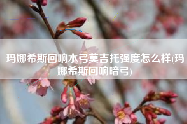 玛娜希斯回响水弓莫吉托强度怎么样(玛娜希斯回响暗弓)