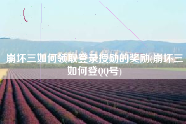 崩坏三如何领取登录授勋的奖励(崩坏三如何登QQ号)