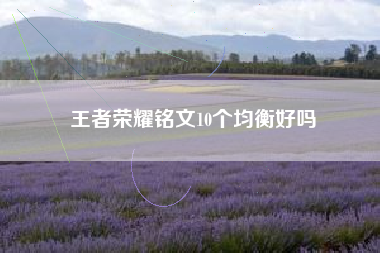 王者荣耀铭文10个均衡好吗