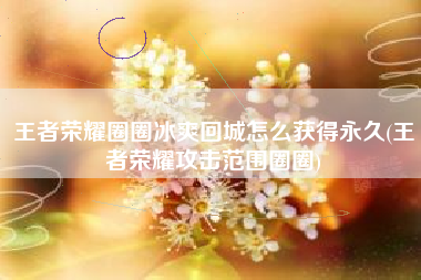 王者荣耀圈圈冰爽回城怎么获得永久(王者荣耀攻击范围圈圈)