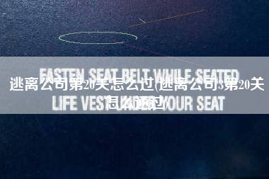 逃离公司第20关怎么过(逃离公司3第20关怎么通过)