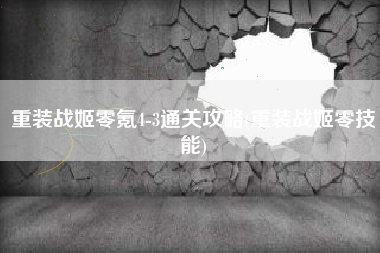 重装战姬零氪4-3通关攻略(重装战姬零技能)