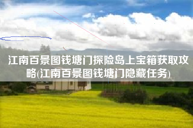 江南百景图钱塘门探险岛上宝箱获取攻略(江南百景图钱塘门隐藏任务)