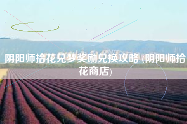 阴阳师拾花兑梦奖励兑换攻略 (阴阳师拾花商店)