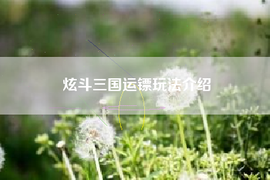 炫斗三国运镖玩法介绍