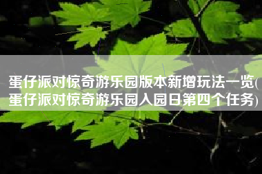 蛋仔派对惊奇游乐园版本新增玩法一览(蛋仔派对惊奇游乐园入园日第四个任务)