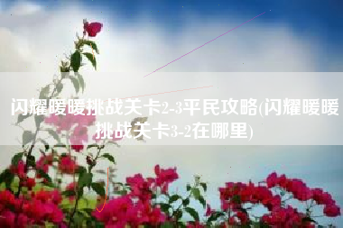 闪耀暖暖挑战关卡2-3平民攻略(闪耀暖暖挑战关卡3-2在哪里)