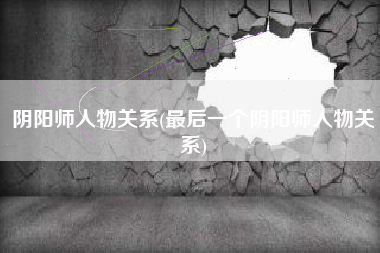 阴阳师人物关系(最后一个阴阳师人物关系)