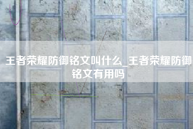 王者荣耀防御铭文叫什么_王者荣耀防御铭文有用吗