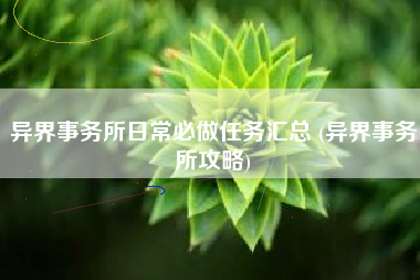 异界事务所日常必做任务汇总 (异界事务所攻略)