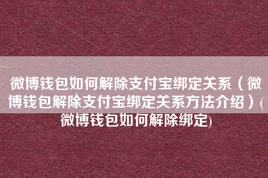 微博钱包如何解除支付宝绑定关系（微博钱包解除支付宝绑定关系方法介绍）(微博钱包如何解除绑定)