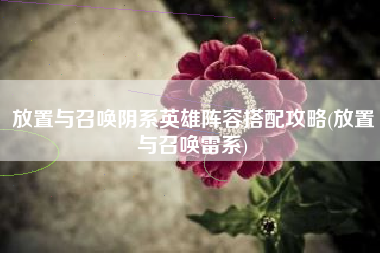 放置与召唤阴系英雄阵容搭配攻略(放置与召唤雷系)