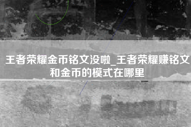 王者荣耀金币铭文没啦_王者荣耀赚铭文和金币的模式在哪里