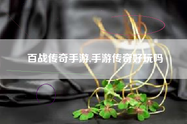 百战传奇手游,手游传奇好玩吗