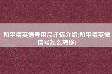 和平精英信号用品详情介绍(和平精英微信号怎么转移)