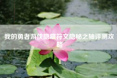 我的勇者游侠隐藏符文隐秘之轴评测攻略
