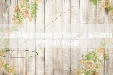 王者荣耀法术加移速的铭文_王者荣耀加移速的法术装备
