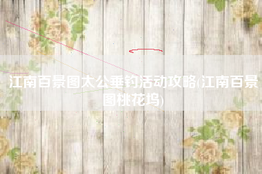 江南百景图太公垂钓活动攻略(江南百景图桃花坞)