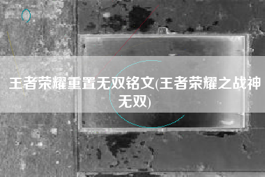 王者荣耀重置无双铭文(王者荣耀之战神无双)