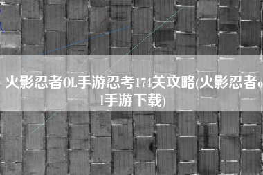 火影忍者OL手游忍考174关攻略(火影忍者ol手游下载)