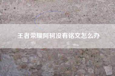 王者荣耀阿轲没有铭文怎么办