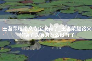 王者荣耀铭文夺宝没有了_王者荣耀铭文替换了以前的怎么没有了
