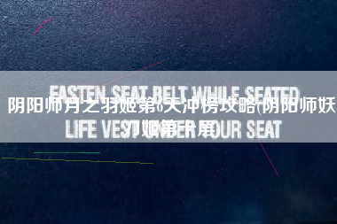 阴阳师月之羽姬第6天冲榜攻略(阴阳师妖刀姬第十层)