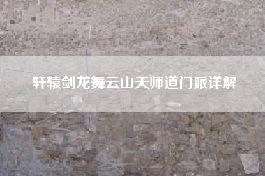 轩辕剑龙舞云山天师道门派详解