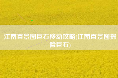 江南百景图巨石移动攻略(江南百景图探险巨石)