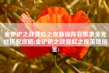 金铲铲之战霓虹之夜最强阵容集美金克丝搭配攻略(金铲铲之战霓虹之夜英雄图鉴)