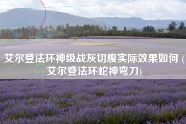 艾尔登法环神级战灰切腹实际效果如何 (艾尔登法环蛇神弯刀)