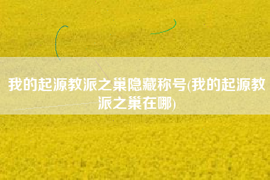 我的起源教派之巢隐藏称号(我的起源教派之巢在哪)