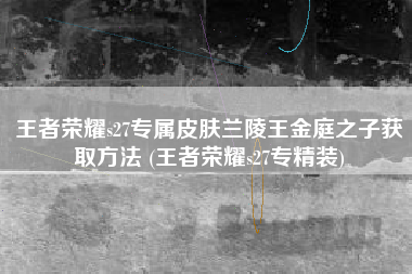 王者荣耀s27专属皮肤兰陵王金庭之子获取方法 (王者荣耀s27专精装)
