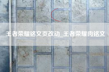 王者荣耀铭文页改动_王者荣耀肉铭文