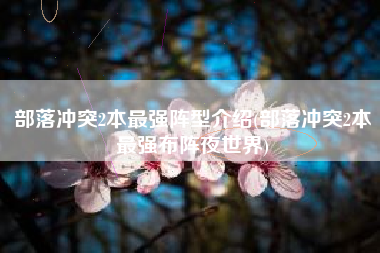部落冲突2本最强阵型介绍(部落冲突2本最强布阵夜世界)