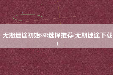 无期迷途初始SSR选择推荐(无期迷途下载)