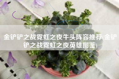 金铲铲之战霓虹之夜牛头阵容推荐(金铲铲之战霓虹之夜英雄图鉴)