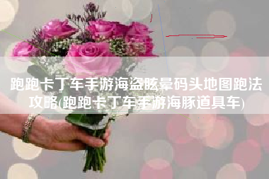 跑跑卡丁车手游海盗眩晕码头地图跑法攻略(跑跑卡丁车手游海豚道具车)